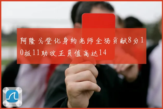 阿隆戈登化身约老师全场贡献8分10板11助攻正负值高达14