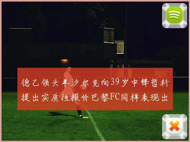 德乙领头羊沙尔克向39岁中锋哲科提出实质性报价巴黎FC同样表现出兴趣