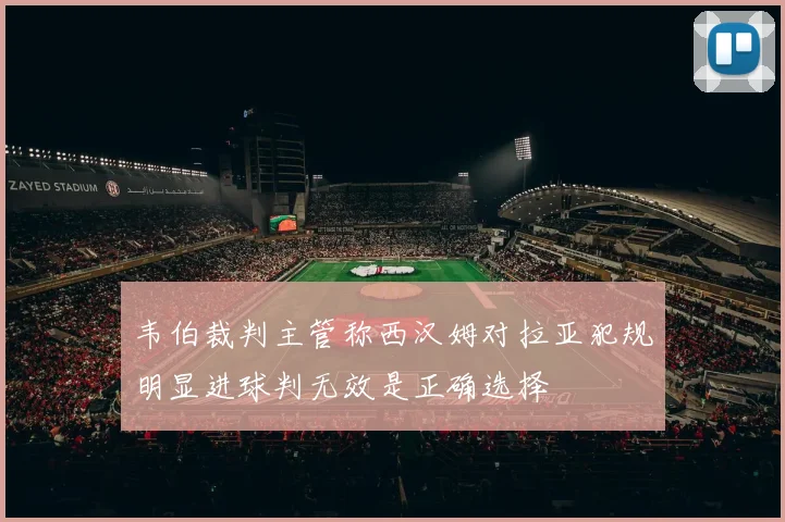 韦伯裁判主管称西汉姆对拉亚犯规明显进球判无效是正确选择