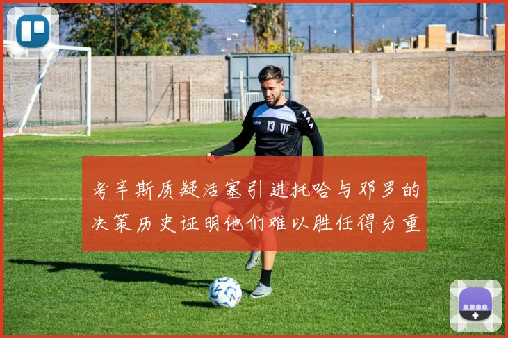 考辛斯质疑活塞引进托哈与邓罗的决策历史证明他们难以胜任得分重任