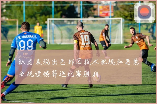 狄龙表现出色却因技术犯规和恶意犯规遗憾葬送比赛胜利