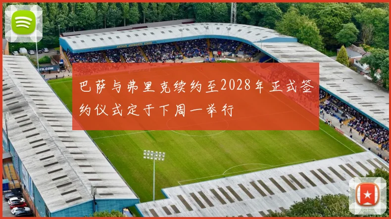 巴萨与弗里克续约至2028年正式签约仪式定于下周一举行